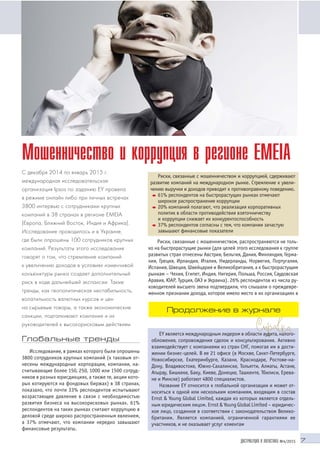 7ДИСТРИБУЦИЯ И ЛОГИСТИКА №4/2015
Глобальные тренды
Исследование, в рамках которого были опрошены
3800 сотрудников крупных компаний (к таковым от
несены международные корпорации, компании, на
считывающие более 150, 250, 1000 или 1500 сотруд
ников в разных юрисдикциях, а также те, акции кото
рых котируются на фондовых биржах) в 38 странах,
показало, что почти 33% респондентов испытывают
возрастающее давление в связи с необходимостью
развития бизнеса на высокорисковых рынках. 61%
респондентов на таких рынках считают коррупцию в
деловой среде широко распространенным явлением,
а 37% отмечают, что компании нередко завышают
финансовые результаты.
Мошенничество и коррупция в регионе EMEIA
С декабря 2014 по январь 2015 г.
международная исследовательская
организация Ipsos по заданию EY провела
в режиме онлайн либо при личных встречах
3800 интервью с сотрудниками крупных
компаний в 38 странах в регионе EMEIA
(Европа, Ближний Восток, Индия и Африка).
Исследование проводилось и в Украине,
где были опрошены 100 сотрудников крупных
компаний. Результаты этого исследования
говорят о том, что стремление компаний
к увеличению доходов в условиях изменчивой
конъюнктуры рынка создает дополнительный
риск в ходе дальнейшей экспансии. Такие
тренды, как геополитическая нестабильность,
волатильность валютных курсов и цен
на сырьевые товары, а также экономические
санкции, подталкивают компании и их
руководителей к высокорисковым действиям
Риски, связанные с мошенничеством и коррупцией, сдерживают
развитие компаний на международном рынке. Стремление к увели
чению выручки и доходов приводит к противоправному поведению.
• 61% респондентов на быстрорастущих рынках отмечают
широкое распространение коррупции
• 20% компаний полагают, что реализация корпоративных
политик в области противодействия взяточничеству
и коррупции снижает их конкурентоспособность
• 37% респондентов согласны с тем, что компании зачастую
завышают финансовые показатели
Риски, связанные с мошенничеством, распространяются не толь
ко на быстрорастущие рынки (для целей этого исследования к группе
развитых стран отнесены Австрия, Бельгия, Дания, Финляндия, Герма
ния, Греция, Ирландия, Италия, Нидерланды, Норвегия, Португалия,
Испания, Швеция, Швейцария и Великобритания, а к быстрорастущим
рынкам – Чехия, Египет, Индия, Нигерия, Польша, Россия, Саудовская
Аравия, ЮАР, Турция, ОАЭ и Украина). 26% респондентов из числа ру
ководителей высшего звена подтвердили, что слышали о преждевре
менном признании дохода, которое имело место в их организациях в
EY является международным лидером в области аудита, налого
обложения, сопровождения сделок и консультирования. Активно
взаимодействует c компаниями из стран СНГ, помогая им в дости
жении бизнес целей. В ее 21 офисе (в Москве, Санкт Петербурге,
Новосибирске, Екатеринбурге, Казани, Краснодаре, Ростове на
Дону, Владивостоке, Южно Сахалинске, Тольятти, Алматы, Астане,
Атырау, Бишкеке, Баку, Киеве, Донецке, Ташкенте, Тбилиси, Ерева
не и Минске) работают 4800 специалистов.
Название EY относится к глобальной организации и может от
носиться к одной или нескольким компаниям, входящим в состав
Ernst & Young Global Limited, каждая из которых является отдель
ным юридическим лицом. Ernst & Young Global Limited – юридичес
кое лицо, созданное в соответствии с законодательством Велико
британии. Является компанией, ограниченной гарантиями ее
участников, и не оказывает услуг клиентам
м е н е д ж м е н т
Продолжение в журнале
 