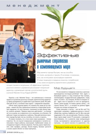16 ДИСТРИБУЦИЯ И ЛОГИСТИКА №4/2015
Коротко о нас: Advanter Group – это комплексные и точечные
проекты по усилению рыночных позиций, стратегическому маркетин
гу, бренд менеджменту и содействию в достижении целей. Мы рабо
таем уже 20 лет, и основная наша задача – совершение прорывов.
Сейчас такое странное время, что, казалось бы, какие уж тут про
рывы – выжить бы! Все стремительно меняется, и порой даже возни
кает ощущение, что «все пропало»: экономика на нуле, рынки пада
ют, клиенты уезжают. Правила перестали действовать – их больше
нет ни на рынке, ни в маркетинге, ни в экономике, ни в бизнесе. Не
работают старые инструменты и шаблоны. Мир действительно меня
ется гораздо быстрее, чем мы способны это понять и принять.
Но важно понимать, что в этом новом мире выживание – плохая
стратегия. Тот, кто мыслит вчерашними категориями и пытается ис
пользовать старые шаблоны, проигрывает. Срабатывают новые, не
стандартные модели и бизнес решения. Поэтому нужно переосмыс
лить свой портфель, расходы, бизнес модель, базовые ценности
и начать строить бизнес на новых принципах.
Эффективные
рыночные стратегии
в изменяющемся мире
Мир меняется гораздо быстрее, чем мы способны
это понять, воспринять и принять. И не всегда, к сожалению,
ясно, как использовать происходящие изменения.
О новых тенденциях в поведении клиентов и потребителей,
о том, какие инструменты маркетингового управления
сегодня становятся актуальными, об эффективных стратегиях
рыночного влияния и управления рассказывает генеральный
директор и управляющий партнер консалтинговой группы
компаний Advanter Group Андрей ДЛИГАЧ
Мир будущего
Что же меняется в поведении клиентов, в цепочках
производитель поставщик ритейлер? Чего ждать в
ближайшее время и к чему готовиться? Как человек,
занимающийся государственными реформами, скажу
прямо, что 2015 г. мы потеряли. И 2016 й потеряем то
же – ждать чего то хорошего от него не приходится.
Значит, самое лучшее, что можно сделать сейчас – это
строить бизнес 2017 г., в котором мы должны будем
отыграть все потери последних лет.
Скажу немножко о мечтах – как же без них? Что
происходит, например, с трафиками данных и голоса?
«Киевстар», наконец, подбросил нам 3G. Весь мир уже
подумывает о 5G, а мы все догоняем. Понятно, почему.
Наша группа ведет много IT компаний, и приходится
констатировать, что в развитом мире коммуникации
теперь выстраиваются принципиально по другому
принципу – это просто «космос» по сравнению с тем,
м е н е д ж м е н т
Продолжение в журнале
 