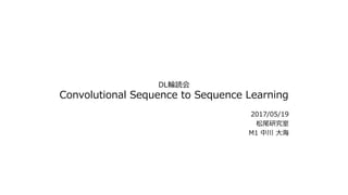DL輪読会
Convolutional Sequence to Sequence Learning
2017/05/19
松尾研究室
M1 中川 ⼤海
 