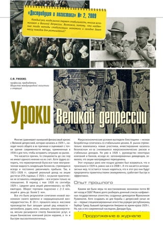 «Дистрибуция и логистика» № 2, 2009 
Каждый раз, когда рынок теряет стабильность, многие вспо# 
минают о Великой депрессии. Возможно, потому , что найден# 
ные тогда методы стабилизации экономики и сегодня дают 
Е.Ф. РИККИО, 
профессор, председатель 
Общества международной логистики 
и операций 
УУррооккии ВВееллииккоойй ддееппрреессссииии 
Многие сравнивают нынешний финансовый кризис 
с Великой депрессией, которая началась в 1929 г., на 
ходят много общего в их причинах и оценивают с точ 
ки зрения современности методы, примененные в 
1930х для того, чтобы исправить ситуацию на рынке. 
Что касается причин, то специалисты до сих пор 
не имеют единого мнения на их счет. Хотя трудно ос 
порить, что первопричиной была всетаки неограни 
ченная жадность владельцев бизнесов, стремящихся 
всегда и постоянно увеличивать прибыли. Так, в 
1921–1928 гг. средний реальный доход на акции 
достигал 25% годовых. С 1924 г. на рынке практичес 
ки не оставалось «медведей» – все играли только на 
повышение. В период с мая 1928 по сентябрь 
1929 г. средняя цена акций увеличивалась на 40% 
ежегодно. Оборот торговли подскочил с 2–3 млн. 
акций в день до более 5 млн. 
Все это было результатом сочетания «новой эко 
номики» своего времени и «иррациональной жиз 
нерадостности». В 20 гг. прошлого века в массовое 
производство был запущен целый ряд новшеств – 
автомобили, радио, кино, авиация, электроэнергети 
ка, весьма расширился спектр банковских услуг, и 
акции банковских компаний росли наравне, а то и 
быстрее высокотехнологичных. 
Макроэкономические условия выглядели блестящими – низкая 
безработица сочеталась со стабильными ценами. В рынок стреми 
тельно вовлекались новые участники, инвестирование казалось 
безопасным изза снизившихся макроэкономических рисков и 
стабильных доходов. Но уже в 1928 г. руководство некоторых 
компаний и банков, исходя из запланированных дивидендов, за 
являло, что акции неоправданно переоценены. 
Этот «пузырь» рано или поздно должен был взорваться, что и 
произошло в 1929м, равно как и в 2008 г. А что касается антикри 
зисных мер, то остается только надеяться, что в этот раз они будут 
предприняты правительствами своевременно, сработают быстро и 
эффективно. 
Опыт прошлого 
Какими же были меры по восстановлению экономики почти 80 
лет назад в США? Можно долго разбирать длинный список «алфавит 
ных государственных агентств», созданных демократом Франклином 
Рузвельтом. Хотя создавать их для борьбы с депрессией начал не 
он – первые специализированные агентства учредил республиканец 
Герберт Гувер, бывший президентом Америки во время краха 1929 г. 
Но, как и его современный наследник, Джордж Буш, 
Гувер мыслил, прежде всего, в категориях традиционной теории 
«просачивающегося богатства»: что хорошо для тех, кто находится 
на вершине экономической пирамиды, со временем просочится и на 
массу поводов для размышлений? 
Продолжение в журнале 
 