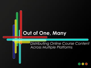 Out of One, Many Distributing Online Course Content Across Multiple Platforms 