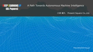 http://deeplearning.jp/
A Path Towards Autonomous Machine Intelligence
小林 範久 Present Square Co.,Ltd.
DEEP LEARNING JP
[DL Papers]
1
 