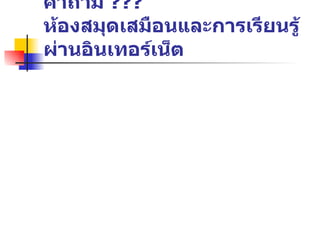 คำถาม  ???  ห้องสมุดเสมือนและการเรียนรู้ผ่านอินเทอร์เน็ต 