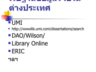 เว็บฐานข้อมูลวิจัยในต่างประเทศ UMI http://wwwlib.umi.com/dissertations/search DAO/Wilson/ Library Online ERIC ฯลฯ 