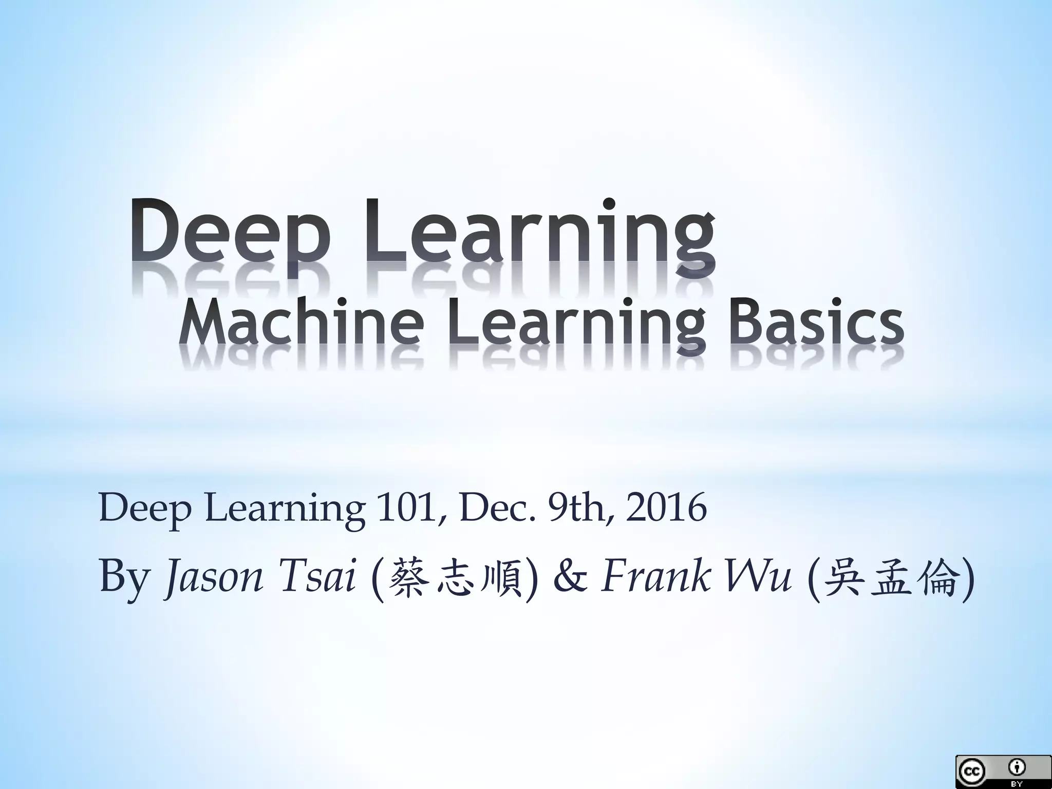 Deep Learning 101, Dec. 9th, 2016 By Jason Tsai (蔡志順) & Frank Wu (吳孟倫) 