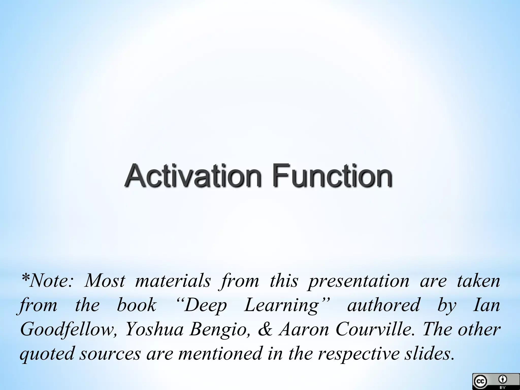 *Note: Most materials from this presentation are taken from the book “Deep Learning” authored by Ian Goodfellow, Yoshua Bengio, & Aaron Courville. The other quoted sources are mentioned in the respective slides. Activation Function 