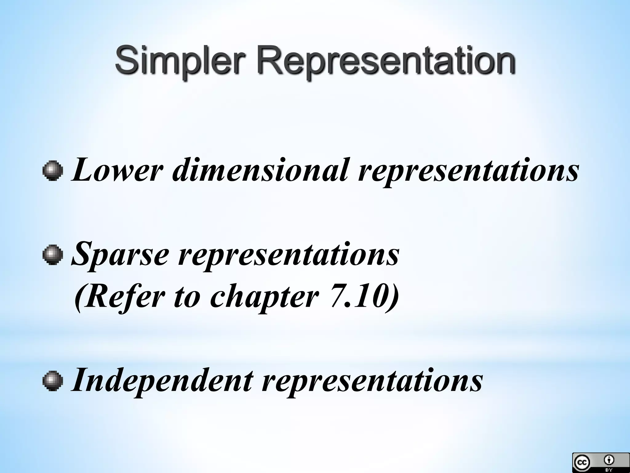 Simpler Representation Lower dimensional representations Sparse representations (Refer to chapter 7.10) Independent representations 