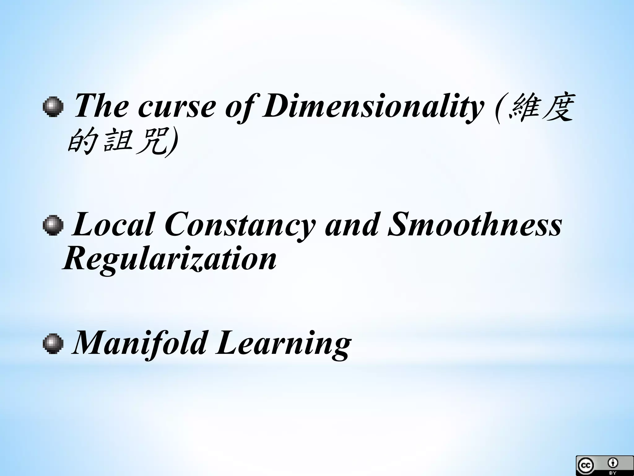 The curse of Dimensionality (維度 的詛咒) Local Constancy and Smoothness Regularization Manifold Learning 