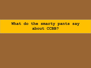 What do the smarty pants say
         about CCBB?
 