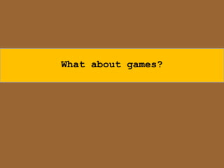 What about games?
 