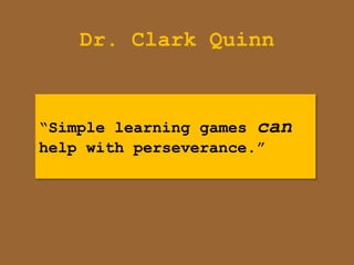 Dr. Clark Quinn


“Simple learning games can
help with perseverance.”
 