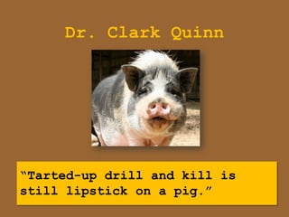 Dr. Clark Quinn




“Tarted-up drill and kill is
still lipstick on a pig.”
 