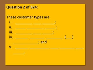 Question 2 of 524:

These customer types are
 i. ________ ____ ______;
 ii. _____ ________ _____ ;
 iii. ________ ____ _____;
 iv. ______ _______ ________ (___)
     ____________; and
 v. ______ __________ ____ _______ ____
     _____.
 