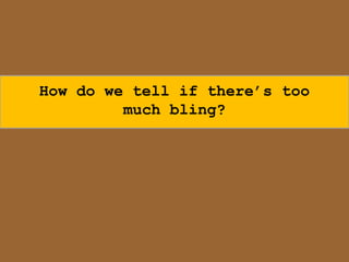 How do we tell if there‟s too
         much bling?
 