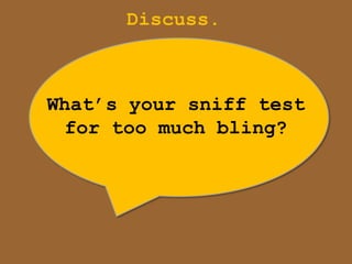 Discuss.



What‟s your sniff test
  for too much bling?
 