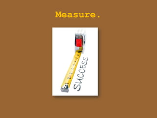 Measure.
 