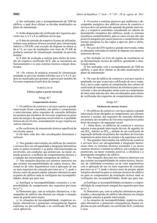 5002 Diário da República, 1.ª série—N.º 159—20 de agosto de 2013
c) Ser realizadas com o acompanhamento do TIM do
edifício, o qual deve efetuar as devidas atualizações no
plano de manutenção.
9 - Estão dispensados da verificação dos requisitos pre-
vistos nos n.ºs 5 a 8 os edifícios novos que:
a) À data da emissão da respetiva licença de utilização,
tenham uma potência térmica nominal para climatização
inferior a 250 kW, com exceção do disposto na alínea a)
do n.º 6, no caso de instalações com mais de 25 kW de
potência nominal de climatização instalada ou prevista
instalar;
b) À data da avaliação a realizar para efeitos de emis-
são do respetivo certificado SCE, não se encontrem em
funcionamento e os seus sistemas técnicos estejam desa-
tivados.
10 - Os valores de potência nominal de climatização
instalada ou prevista instalar referidos nos n.ºs 4 e 9, po-
dem ser atualizados por portaria a aprovar por membro do
Governo responsável pela área da energia.
SUBSECÇÃO II
Edifícios sujeitos a grande intervenção
Artigo 42.º
Comportamento térmico
1 - Os edifícios de comércio e serviços sujeitos a grande
intervenção ficam vinculados, nas partes e componentes
a intervencionar, pelos requisitos de conceção definidos
em portaria dos membros do Governo responsáveis pelas
áreas da energia e da segurança social relativos à qualidade
térmica da envolvente, nomeadamente no que respeita aos
valores máximos:
a) Do coeficiente de transmissão térmica superficial da
envolvente opaca;
b) Do fator solar dos vãos envidraçados horizontais e
verticais.
2 - Nas grandes intervenções em edifícios de comércio
e serviços deve ser salvaguardada a integração harmoniosa
entre as partes existentes e as partes intervencionadas na
envolvente, em condições que promovam, na maior ex-
tensão possível, a melhoria do comportamento térmico e
a redução das necessidades energéticas do edifício.
3 - Nas situações descritas nos números anteriores em
que existam incompatibilidades de ordem técnica, fun-
cional ou de valor arquitetónico com a aplicação de um
ou mais requisitos de conceção previstos no n.º 1, pode o
técnico autor do projeto adotar soluções alternativas para
as partes do edifício onde se verifiquem tais incompatibi-
lidades, desde que para isso:
a) Justifique as incompatibilidades existentes e a im-
possibilidade de cumprimento dos requisitos previstos
no n.º 1;
b) Demonstre que, com as soluções alternativas, o de-
sempenho do edifício não diminui em relação à situação
antes da grande intervenção;
c) As situações de incompatibilidade, respetivas so-
luções alternativas e potenciais consequências fiquem
explícitas no pré-certificado e no certificado SCE, nos
casos aplicáveis.
4 - O recurso a sistemas passivos que melhorem o de-
sempenho energético dos edifícios novos de comércio e
serviços deve ser promovido aquando da grande interven-
ção e o respetivo contributo considerado no cálculo do
desempenho energético dos edifícios, sendo os sistemas
mecânicos complementares, para os casos em que não seja
possível assegurar por meios passivos o cumprimento das
normas europeias ou das regras a aprovar, para o efeito,
pela DGEG.
5 - No caso de GES sujeitos a grande intervenção, todas
as alterações realizadas no âmbito do disposto nos números
anteriores devem:
a) Ser incluídas no livro de registo de ocorrências ou
na documentação técnica do edifício, garantindo a atua-
lização desta;
b) Ser realizadas com o acompanhamento do TIM do
edifício, o qual deve efetuar as devidas atualizações no
plano de manutenção.
6 - No caso de edifício de comércio e serviços sujeito a
ampliação em que se preveja a edificação de novo corpo,
fica o novo corpo sujeito ao cumprimento dos valores de
coeficiente de transmissão térmica de referência para a en-
volvente e vãos envidraçados, assim como ao cumprimento
do fator solar máximo dos vãos envidraçados, para efeitos
de verificação dos requisitos de comportamento térmico.
Artigo 43.º
Eficiência dos sistemas técnicos
1 - Os edifícios de comércio e serviços sujeitos a grande
intervenção ficam obrigados ao cumprimento, nos sistemas
técnicos a instalar, dos requisitos de conceção definidos
em portaria dos membros do Governo responsáveis pelas
áreas da energia e da segurança social.
2 - Além disso, os edifícios de comércio e serviços
sujeitos a uma grande intervenção devem, de seguida, ter
um IEEpr inferior ao IEEref, afetado de um coeficiente de
majoração definido em portaria dos membros do Governo
responsáveis pelas áreas da energia e da segurança social.
3 - Nas grandes intervenções em edifícios de comércio
e serviços deve ser salvaguardada a integração harmo-
niosa entre os sistemas técnicos existentes e os novos
sistemas técnicos a instalar no edifício, em condições que
promovam, na maior extensão possível, a eficiência e o
desempenho energético do edifício.
4 - Nas situações descritas nos números anteriores em
que existam incompatibilidades de ordem técnica, funcio-
nal, de viabilidade económica ou de valor arquitetónico
com a aplicação de um ou mais requisitos de conceção
previstos no n.º 1, pode o técnico autor do projeto adotar
soluções alternativas para os sistemas técnicos do edifício
ou para as componentes da instalação técnica onde se
verifiquem tais incompatibilidades, desde que para isso:
a) Justifique as incompatibilidades existentes e a impos-
sibilidade de cumprimento integral dos requisitos previstos
no n.º 1;
b) Demonstre que, com as soluções alternativas preco-
nizadas, o desempenho do edifício não diminui em relação
à situação anterior à grande intervenção;
c) As situações de incompatibilidade, respetivas solu-
ções alternativas e potenciais consequências fiquem ex-
plícitas no pré-certificado e no certificado SCE, conforme
o caso.
 