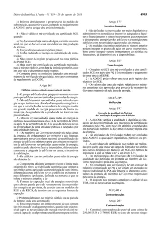 Diário da República, 1.ª série—N.º 159—20 de agosto de 2013 4995
c) Informe devidamente o proprietário do pedido de
substituição, quando for o caso, juntando ao requerimento
à ADENE prova de que deu essa informação.
8 - Não é válido o pré-certificado ou certificado SCE
quando:
a) No documento haja marca-de-água, carimbo ou outro
sinal em que se declare a sua invalidade ou não produção
de efeitos;
b) Esteja ultrapassado o respetivo prazo;
c) Tenha caducado a licença ou autorização de cons-
trução;
d) Não conste do registo pesquisável na zona pública
do Portal SCE;
e) Haja outro pré-certificado ou certificado registado,
para o mesmo edifício, com data de emissão posterior, caso
em que vale o documento mais recente;
f) Contenha erros ou omissões detetados em procedi-
mentos de verificação de qualidade, nos casos constantes
de regulamento da DGEG.
Artigo 16.º
Edifícios com necessidades quase nulas de energia
1 - O parque edificado deve progressivamente ser com-
posto por edifícios com necessidades quase nulas de energia.
2 - São edifícios com necessidades quase nulas de ener-
gia os que tenham um elevado desempenho energético e
em que a satisfação das necessidades de energia resulte
em grande medida de energia proveniente de fontes re-
nováveis, designadamente a produzida no local ou nas
proximidades.
3 - Devem ter necessidades quase nulas de energia os
edifícios novos licenciados após 31 de dezembro de 2020,
ou após 31 de dezembro de 2018 no caso de edifícios novos
na propriedade de uma entidade pública e ocupados por
uma entidade pública.
4 - Os membros do Governo responsáveis pelas áreas
da energia, do ordenamento do território e das finanças
aprovam por portaria o plano nacional de reabilitação do
parque de edifícios existentes para que atinjam os requisi-
tos de edifícios com necessidades quase nulas de energia,
estabelecendo objetivos finais e intermédios, diferenciados
consoante a categoria de edifícios em causa, e incentivos
à reabilitação.
5 - Os edifícios com necessidades quase nulas de energia
são dotados de:
a) Componente eficiente compatível com o limite mais
exigente dos níveis de viabilidade económica que venham a
ser obtidos com a aplicação da metodologia de custo ótimo,
diferenciada para edifícios novos e edifícios existentes e
para diferentes tipologias, definida na portaria a que se
refere o número anterior; e de
b) Formas de captação local de energias renováveis
que cubram grande parte do remanescente das necessida-
des energéticas previstas, de acordo com os modelos do
REH e do RECS, de acordo com as seguintes formas de
captação:
i) Preferencialmente, no próprio edifício ou na parcela
de terreno onde está construído;
ii) Em complemento, em infraestruturas de uso comum
tão próximas do local quanto possível, quando não seja pos-
sível suprir as necessidades de energia renovável com re-
cursoàcaptaçãolocalprevistaespecificamenteparaoefeito.
Artigo 17.º
Incentivos financeiros
1 - São definidas e concretizadas por meios legislativos e
administrativos as medidas e incentivos adequados a facul-
tar o financiamento e outros instrumentos que potenciem
o desempenho energético dos edifícios e a transição para
edifícios com necessidades quase nulas de energia.
2 -As medidas e incentivos referidos no número anterior
podem integrar os planos de ação em curso ou previstos,
bem como integrar outros instrumentos de política ou
financeiros, já disponíveis ou a disponibilizar.
Artigo 18.º
Taxas de registo
1 - O registo no SCE dos pré-certificados e dos certifi-
cados SCE por parte dos PQ é feito mediante o pagamento
de uma taxa à ADENE.
2 - A ADENE pode cobrar uma taxa pelo registo dos
técnicos do SCE.
3 - Os valores das taxas de registo referidas nos núme-
ros anteriores são aprovados por portaria do membro do
Governo responsável pela área da energia.
SECÇÃO IV
Verificações
Artigo 19.º
Garantia da qualidade do Sistema
de Certificação Energética dos Edifícios
1 - A ADENE verifica a qualidade e identifica as situ-
ações de desconformidade dos processos de certificação
efetuados pelo PQ, com base em critérios estabelecidos
em portaria do membro do Governo responsável pela área
da energia.
2 - As atividades de verificação podem ser confiadas
pela ADENE a quaisquer organismos, públicos ou pri-
vados.
3 - As atividades de verificação não podem ser realiza-
das por quem seja titular do cargo de formador no âmbito
dos cursos dirigidos aos técnicos do SCE, nos termos da
legislação a que se refere o n.º 2 do artigo 13.º.
4 - As metodologias dos processos de verificação de
qualidade são definidas em portaria do membro do Go-
verno responsável pela área da energia.
5 - Os resultados das verificações devem constar de
relatório comunicado ao PQ e ser objeto de anotação no
registo individual do PQ, que integra os elementos cons-
tantes de portaria do membro do Governo responsável
pela área da energia.
6 - O disposto nos números anteriores é aplicável aos
TIM, com as necessárias adaptações.
SECÇÃO V
Contraordenações
Artigo 20.º
Contraordenações
1 - Constitui contraordenação punível com coima de
250,00 EUR a 3 740,00 EUR no caso de pessoas singu-
 