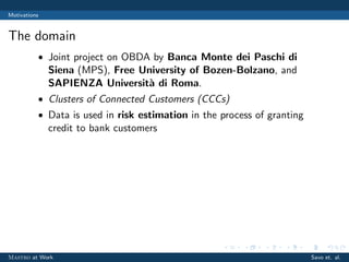 Motivations
The domain
• Joint project on OBDA by Banca Monte dei Paschi di
Siena (MPS), Free University of Bozen-Bolzano,...