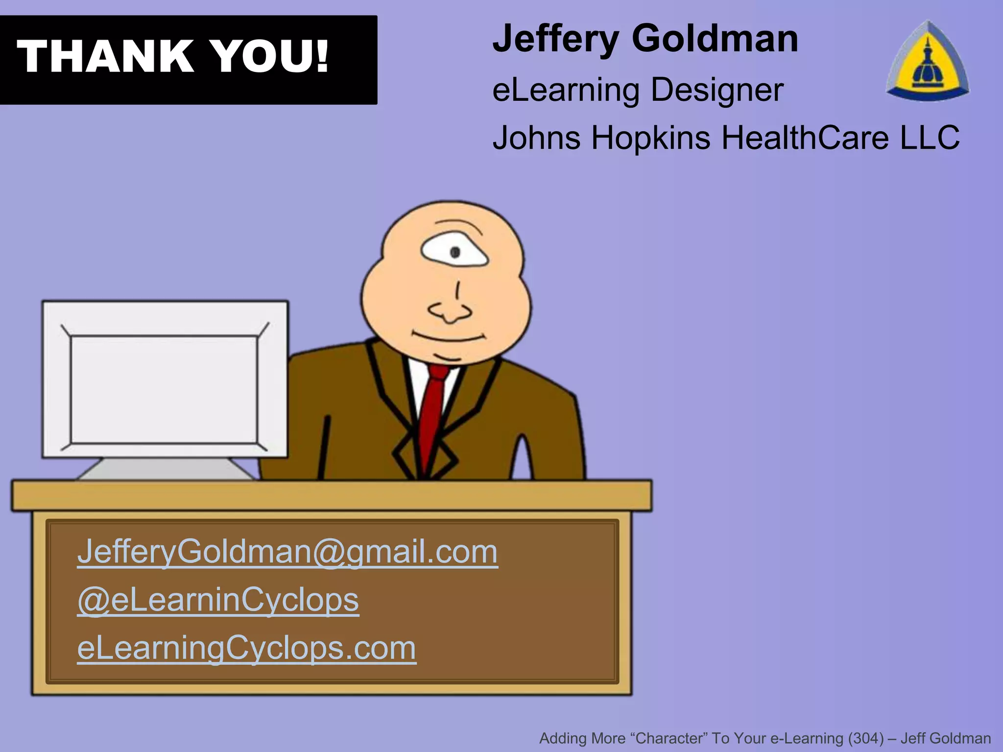 THANK YOU!

Jeffery Goldman
eLearning Designer
Johns Hopkins HealthCare LLC

JefferyGoldman@gmail.com
@eLearninCyclops
eLearningCyclops.com

 