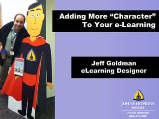 Adding More “Character”
To Your e-Learning

Jeff Goldman
eLearning Designer

JOHNS HOPKINS
MEDICINE
JOHNS HOPKINS
HEALTHCARE

 