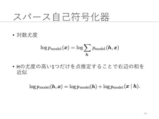 スパース⾃⼰符号化器
• 対数尤度
• Hの尤度の⾼い1つだけを点推定することで右辺の和を
近似
14
 