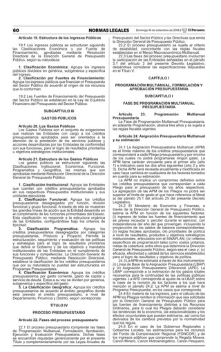 60 NORMAS LEGALES Domingo 16 de setiembre de 2018 / El Peruano
Artículo 19. Estructura de los Ingresos Públicos
19.1 Los ingresos públicos se estructuran siguiendo
las Clasificaciones Económica y por Fuente de
Financiamiento, aprobadas mediante Resolución
Directoral de la Dirección General de Presupuesto
Público, según su naturaleza:
1. Clasificación Económica: Agrupa los ingresos
públicos divididos en genérica, subgenérica y específica
del ingreso.
2. Clasificación por Fuentes de Financiamiento:
Agrupa los ingresos públicos que financian el Presupuesto
del Sector Público de acuerdo al origen de los recursos
que lo conforman.
19.2 Las Fuentes de Financiamiento del Presupuesto
del Sector Público se establecen en la Ley de Equilibrio
Financiero del Presupuesto del Sector Público.
SUBCAPÍTULO III
GASTOS PÚBLICOS
Artículo 20. Los Gastos Públicos
Los Gastos Públicos son el conjunto de erogaciones
que realizan las Entidades con cargo a los créditos
presupuestarios aprobados para ser orientados a la
atención de la prestación de los servicios públicos y
acciones desarrolladas por las Entidades de conformidad
con sus funciones, para el logro de resultados prioritarios
u objetivos estratégicos institucionales.
Artículo 21. Estructura de los Gastos Públicos
Los gastos públicos se estructuran siguiendo las
Clasificaciones Institucional, Económica, Funcional,
Programática y Geográfica, las mismas que son
aprobadas mediante Resolución Directoral de la Dirección
General de Presupuesto Público:
1. Clasificación Institucional: Agrupa las Entidades
que cuentan con créditos presupuestarios aprobados
en sus respectivos Presupuestos Institucionales y sus
unidades ejecutoras.
2. Clasificación Funcional: Agrupa los créditos
presupuestarios desagregados por función, división
funcional y grupo funcional. A través de ella se muestran
las grandes líneas de acción que la Entidad desarrolla en
el cumplimiento de las funciones primordiales del Estado.
Esta clasificación no responde a la estructura orgánica
de las Entidades, configurándose bajo los criterios de
tipicidad.
3. Clasificación Programática: Agrupa los
créditos presupuestarios desagregados por categorías
presupuestarias, Producto y Proyecto. Permite la
estructuración, seguimiento y evaluación de las políticas
y estrategias para el logro de resultados prioritarios
que define el Gobierno y de los objetivos y mandatos
institucionales de las Entidades en el cumplimiento de
sus funciones y competencias. La Dirección General de
Presupuesto Público, mediante Resolución Directoral,
establece la clasificación de los créditos presupuestarios
que por su naturaleza no puedan ser estructurados en
Programas Presupuestales.
4. Clasificación Económica: Agrupa los créditos
presupuestarios por gasto corriente, gasto de capital y
servicio de deuda. Estos a su vez se dividen por genérica,
subgenérica y específica del gasto.
5. La Clasificación Geográfica: Agrupa los créditos
presupuestarios de acuerdo al ámbito geográfico donde
está previsto el crédito presupuestario, a nivel de
Departamento, Provincia y Distrito, según corresponda.
TÍTULO IV
PROCESO PRESUPUESTARIO
Artículo 22. Fases del proceso presupuestario
22.1 El proceso presupuestario comprende las fases
de Programación Multianual, Formulación, Aprobación,
Ejecución y Evaluación Presupuestaria. Dichas fases
se encuentran reguladas genéricamente por el presente
Título y complementariamente por las Leyes Anuales de
Presupuesto del Sector Público y las Directivas que emita
la Dirección General de Presupuesto Público.
22.2 El proceso presupuestario se sujeta al criterio
de estabilidad, concordante con las reglas fiscales
establecidas en el Marco Macroeconómico Multianual.
22.3 Las fases del proceso presupuestario involucran
la participación de las Entidades señaladas en el párrafo
3.1 del artículo 3 del presente Decreto Legislativo,
debiéndose considerar las especificaciones dispuestas
en el Título V.
CAPÍTULO I
PROGRAMACIÓN MULTIANUAL, FORMULACIÓN Y
APROBACIÓN PRESUPUESTARIA
SUBCAPÍTULO I
FASE DE PROGRAMACIÓN MULTIANUAL
PRESUPUESTARIA
Artículo 23. Programación Multianual
Presupuestaria
La Fase de Programación Multianual Presupuestaria,
en adelante Programación, abarca tres años y se sujeta a
las reglas fiscales vigentes.
Artículo 24. Asignación Presupuestaria Multianual
y su estimación
24.1 La Asignación Presupuestaria Multianual (APM)
es el límite máximo de los créditos presupuestarios que
corresponderá a cada Pliego presupuestario y por encima
de los cuales no podrá programarse ningún gasto. La
APM tiene carácter vinculante para el primer año (año
1) e indicativo para los dos años siguientes (año 2 y año
3). Dicha APM será revisada anualmente y modificada en
caso haya cambios en cualquiera de los factores tomados
en cuenta para su estimación.
La APM no implica un compromiso definitivo sobre
los créditos presupuestarios que correspondan a cada
Pliego para el presupuesto de los años respectivos.
La agregación de las APM de los Pliegos no podrá ser
superior al límite de gasto al que hace referencia el literal
a) del párrafo 25.1 del artículo 25 del presente Decreto
Legislativo.
24.2 El Ministerio de Economía y Finanzas, a
través de la Dirección General de Presupuesto Público,
estima la APM en función de los siguientes factores:
(i) ingresos de todas las fuentes de financiamiento que
se prevea recaudar o percibir durante el ejercicio, con
independencia del año del que provengan, incluyendo la
proyeccción de los saldos de balance correspondientes;
(ii) reglas fiscales aprobadas; (iii) prioridades de política
a nivel de resultados, productos u objetivos estratégicos
institucionales, articulados con el SINAPLAN; (iv) criterios
específicos de programación tales como costos unitarios,
metas de cobertura, entre otros que determine la Dirección
General de Presupuesto Público, según sea el caso y; (v)
eficacia, efectividad y calidad de los servicios establecidos
para el logro de resultados y objetivos de política.
24.3 LaAPM es estimada a través de dos instrumentos:
(i) Línea de Base de la Asignación Presupuestaria (LBAP)
y (ii) Asignación Presupuestaria Diferencial (APD). La
LBAP corresponde a la estimación de los gastos totales
necesarios para la continuidad de las políticas públicas
vigentes. La APD corresponde al ajuste de la LBAP, sobre
la base de la revisión de los factores a los que hace
mención el párrafo 24.2. La APM se estima a nivel de
Programa Presupuestal, en los casos que corresponda.
24.4 En materia de los ingresos, para el cálculo de las
APM los Pliegos remiten la información que sea solicitada
por la Dirección General de Presupuesto Público para
las fuentes de financiamiento distintas a los Recursos
Ordinarios, para lo cual los Pliegos deberán considerar
las tendencias de la economía, las estacionalidades y los
efectos coyunturales que puedan estimarse, así como los
derivados de los cambios previstos por la normatividad
que los regula.
24.5 En el caso de los Gobiernos Regionales y
Gobiernos Locales, las estimaciones para los recursos
del Fondo de Compensación Regional (FONCOR), y de
los ingresos públicos que comprende la Regalía Minera,
Canon Minero, Canon Hidroenergético, Canon Pesquero,
 