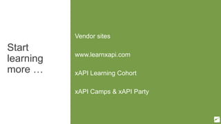 Start
learning
more …
Vendor sites
www.learnxapi.com
xAPI Learning Cohort
xAPI Camps & xAPI Party
 
