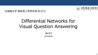 0
Differential Networks for
Visual Question Answering
幡本昂平
2019/4/24
北海道大学 調和系工学研究室 DLゼミ
 