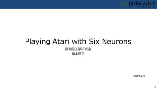 0
Playing Atari with Six Neurons
調和系工学研究室
幡本昂平
2019/7/5
 