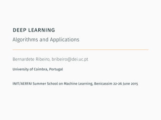 deep learning
Algorithms and Applications
Bernardete Ribeiro, bribeiro@dei.uc.pt
University of Coimbra, Portugal
INIT/AERFAI Summer School on Machine Learning, Benicassim 22-26 June 2015
 
