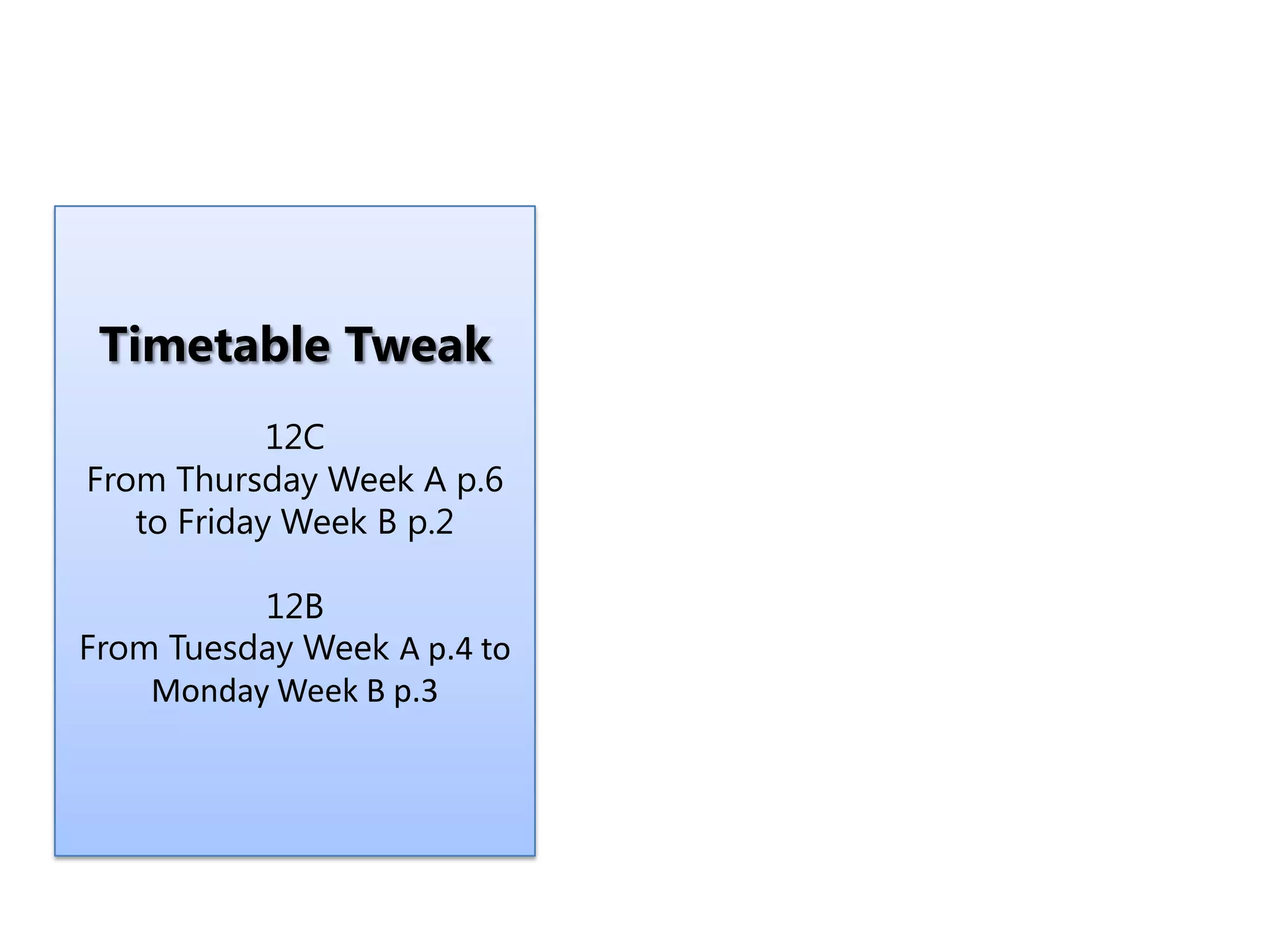 Timetable Tweak
12C
From Thursday Week A p.6
to Friday Week B p.2
12B
From Tuesday Week A p.4 to
Monday Week B p.3
 