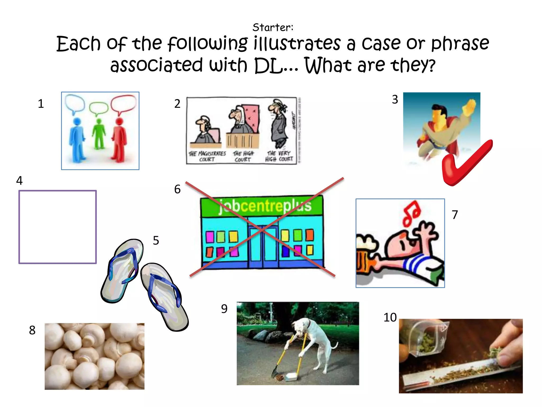 Starter:
Each of the following illustrates a case or phrase
associated with DL... What are they?
1 2 3
4
5
6
7
8
9
10
 
