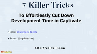ØEmail: anita@calex-llc.com
ØTwitter: @captivatecrazy
21
To Effortlessly Cut Down
Development Time in Captivate
http://calex-ll.com
 