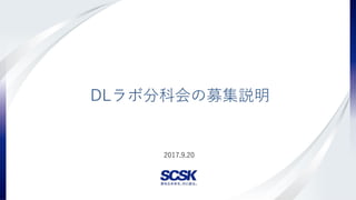 Copyright(c) SCSK Corporation
2017.9.20
DLラボ分科会の募集説明
 