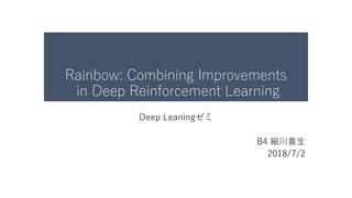 Rainbow: Combining Improvements
in Deep Reinforcement Learning
Deep Leaningゼミ
B4 細川喜生
2018/7/2
 