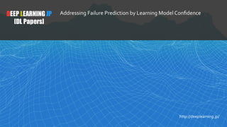 1
DEEP LEARNING JP
[DL Papers]
http://deeplearning.jp/
Addressing Failure Prediction by Learning Model Conﬁdence
 