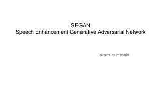 SEGAN
Speech Enhancement Generative Adversarial Network
okamura masaki
 