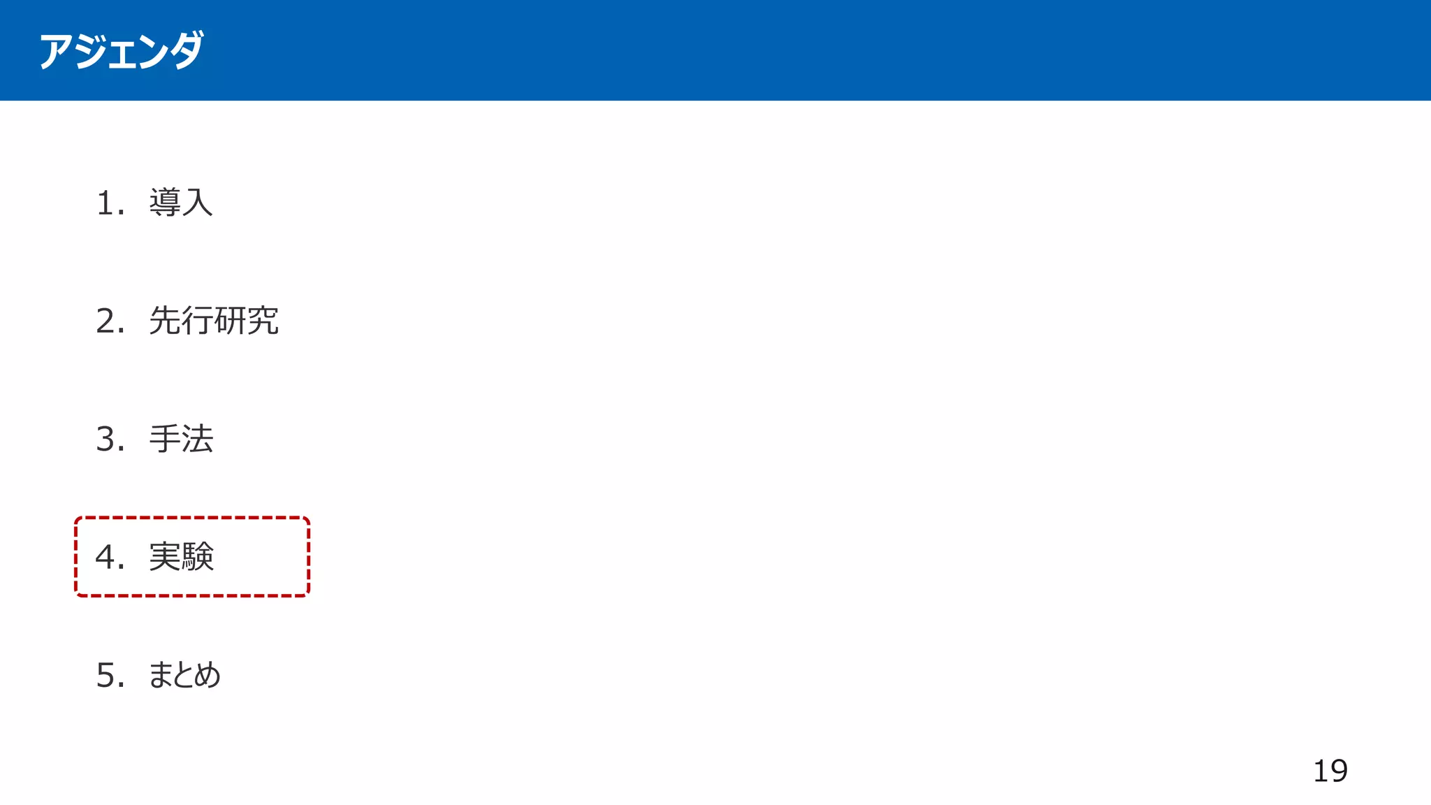 アジェンダ
1. 導入
2. 先行研究
3. 手法
4. 実験
5. まとめ
19
 