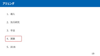 アジェンダ
1. 導入
2. 先行研究
3. 手法
4. 実験
5. まとめ
19
 
