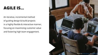 AGILE IS…
An iterative, incremental method
of guiding design & build projects
in a highly flexible & interactive manner,
focusing on maximizing customer value
and fostering high team engagement.
Photo by Annie Spratt on Unsplash
 