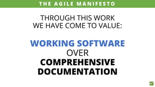 THROUGH THIS WORK
WE HAVE COME TO VALUE:
WORKING SOFTWARE
OVER
COMPREHENSIVE
DOCUMENTATION
source: www.agilemanifesto.org
T H E A G I L E M A N I F E S T O
 