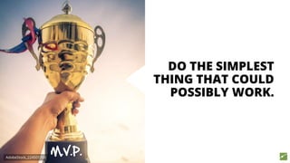 DO THE SIMPLEST
THING THAT COULD
POSSIBLY WORK.
M.V.P.AdobeStock_224501760
 