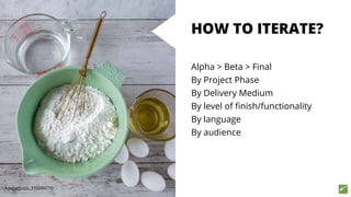 HOW TO ITERATE?
Alpha > Beta > Final
By Project Phase
By Delivery Medium
By level of finish/functionality
By language
By audience
AdobeStock_335049770
 