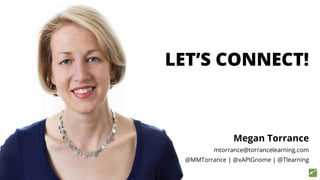 Megan Torrance
mtorrance@torrancelearning.com
@MMTorrance | @xAPIGnome | @Tlearning
LET’S CONNECT!
 
