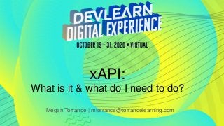 xAPI:
What is it & what do I need to do?
Megan Torrance | mtorrance@torrancelearning.com
 