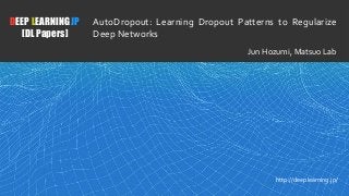 1
DEEP LEARNING JP
[DL Papers]
http://deeplearning.jp/
AutoDropout: Learning Dropout Patterns to Regularize
Deep Networks
Jun Hozumi, Matsuo Lab
 