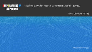1
DEEP LEARNING JP
[DL Papers]
http://deeplearning.jp/
“Scaling Laws for Neural Language Models” (2020)
Itsuki Okimura, PSI B3
 