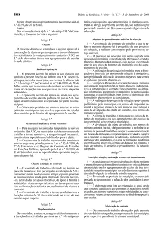 5888 Diário da República, 1.ª série—N.º 171—3 de Setembro de 2009
Foram observados os procedimentos decorrentes da Lei
n.º 23/98, de 26 de Maio.
Assim:
Nos termos da alínea a) do n.º 1 do artigo 198.º da Cons-
tituição, o Governo decreta o seguinte:
Artigo 1.º
Objecto
O presente decreto-lei estabelece o regime aplicável à
contratação de técnicos que asseguram o desenvolvimento
das actividades de enriquecimento curricular (AEC) no
1.º ciclo do ensino básico nos agrupamentos de escolas
da rede pública.
Artigo 2.º
Âmbito de aplicação
1 — O presente decreto-lei aplica-se aos técnicos que
venham a prestar funções no âmbito das AEC desenvol-
vidas por parte dos municípios, nos termos da alínea c) do
n.º 1 do artigo 2.º do Decreto-Lei n.º 144/2008, de 28 de
Julho, ainda que os mesmos não tenham celebrado con-
tratos de execução mas assegurem o exercício daquelas
actividades.
2 — O presente decreto-lei aplica-se, ainda, nos agru-
pamentos de escolas da rede pública em que as AEC não
sejam desenvolvidas nem asseguradas por parte dos mu-
nicípios.
3 — Nos casos previstos no número anterior, as com-
petências municipais a que se refere o presente decreto-lei
são exercidas pelo director do agrupamento de escolas.
Artigo 3.º
Contrato de trabalho a termo resolutivo
1 — Para assegurar necessidades temporárias de serviço
no âmbito das AEC, os municípios celebram contratos de
trabalho a termo resolutivo, a tempo integral ou parcial,
com técnicos especialmente habilitados para o efeito.
2 — Os contratos de trabalho mencionados no número
anterior regem-se pelo disposto na Lei n.º 12-A/2008, de
27 de Fevereiro, e no Regime do Contrato de Trabalho
em Funções Públicas, aprovado pela Lei n.º 59/2008, de
11 de Setembro, com as especificidades previstas no pre-
sente decreto-lei.
Artigo 4.º
Objecto e duração do contrato
1 — O contrato de trabalho celebrado no âmbito no
presente decreto-lei tem por objecto a realização de AEC,
com observância do disposto no artigo seguinte, podendo
as mesmas incluir ainda, para efeitos do presente decreto-
-lei, actividades de apoio educativo, de apoio à família e
actividades técnicas especializadas em áreas que se inse-
rem na formação académica ou profissional do técnico a
contratar.
2 — O contrato de trabalho a termo resolutivo tem a
duração mínima de 30 dias caducando no termo do ano
escolar a que respeita.
Artigo 5.º
Regulamentação
Os conteúdos, a natureza, as regras de funcionamento e
a duração das actividades previstas no n.º 1 do artigo an-
terior, e os requisitos que devem reunir os técnicos a con-
tratar ao abrigo do presente decreto-lei, são definidos por
portaria do membro do Governo responsável pela área da
educação.
Artigo 6.º
Abertura do procedimento e critérios de selecção
1 — A celebração do contrato de trabalho a que se re-
fere o presente decreto-lei é precedida de um processo
de selecção, a realizar com respeito pelo previsto no ar-
tigo anterior.
2 — O processo de selecção tem como suporte uma
aplicação informática concebida pela Direcção-Geral dos
Recursos Humanos da Educação, cujo acesso é efectuado
através dos sítios da Internet do município ou dos agru-
pamentos de escolas.
3 — Autilização da aplicação informática para a divul-
gação e a inscrição do processo de selecção é obrigatória,
sem prejuízo da utilização de outros suportes nos termos
exigidos no presente decreto-lei.
4 — Compete à Direcção-Geral dos Recursos Humanos
da Educação disponibilizar os meios técnicos indispensá-
veis à estruturação e correcto funcionamento da aplica-
ção informática, garantindo os requisitos de actualização,
segurança e acessibilidade, bem como a elaboração dos
formulários electrónicos de candidatura.
5 — Arealização do processo de selecção é previamente
publicitada, pelo município, em jornais de expansão na-
cional e regional, através de um anúncio que indique a
data da divulgação da oferta de trabalho, nos termos do
número seguinte.
6 — A oferta de trabalho é divulgada nos sítios da In-
ternet do município ou dos agrupamentos de escolas da
área territorial do respectivo município.
7 — A divulgação da oferta de trabalho, nos termos do
número anterior, inclui, obrigatoriamente, a referência ao
número de postos de trabalho a ocupar e a sua caracterização
em função da atribuição, competência ou actividade a cumprir
ou a executar, os requisitos de admissão, incluindo o perfil
curricular dos candidatos, e a área de formação académica
ou profissional exigíveis, o prazo de duração do contrato, o
local de trabalho, os critérios e procedimentos de selecção
adoptados.
Artigo 7.º
Inscrição, selecção, ordenação e reserva de recrutamento
1 —Acandidaturaaoprocessodeselecçãoéfeitamediante
o preenchimento de formulário electrónico no sítio da Internet
do município ou dos agrupamentos de escolas da área terri-
torial do respectivo município, nos três dias úteis seguintes à
data da divulgação da oferta de trabalho naquele.
2 — Terminado o período de inscrição, o município
procede ao apuramento e selecção dos candidatos à con-
tratação.
3 — É elaborada uma lista de ordenação, a qual, desde
que contenha candidatos que cumpram os requisitos e perfil
exigidos, em número superior às vagas publicitadas, se consi-
dera como reserva de recrutamento até ao final do respectivo
ano escolar.
Artigo 8.º
Celebração do contrato
1 — Os contratos de trabalho abrangidos pelo presente
decreto-lei são outorgados, em representação do município,
pelo respectivo presidente da câmara municipal.
 