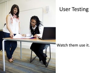 User Testing




Watch them use it.
 